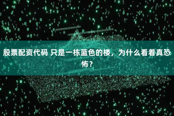 股票配资代码 只是一栋蓝色的楼，为什么看着真恐怖？